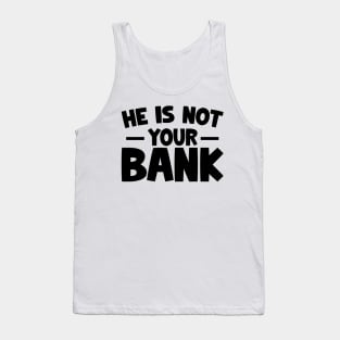 Funny Saying, He is not your bank Tank Top